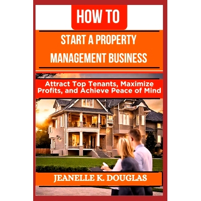 预订 How to Start a Property Management Business: Attract Top Tenants, Maximize Profits, and Achieve Peace of Mind: 9798