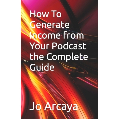 预订 How To Generate Income from Your Podcast the Complete Guide: 9798876163172