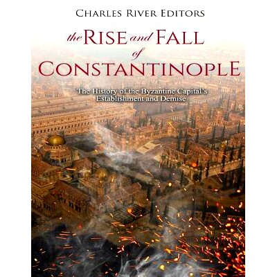 预订 The Rise and Fall of Constantinople: The History of the Byzantine Capital’s Establishment and Demise: 978172950412