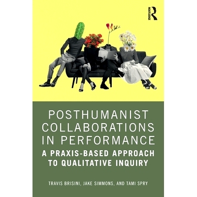 预订 Posthumanist Collaborations in Performance: A Praxis-based Approach to Qualitative Inquiry 表演中的后人类主义合作：
