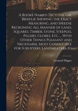 [预订]A Booke Named Tectonicon, Brieflie Shewing the Exact Measuring, and Speedie Reckoning all Manner of  9781015983403