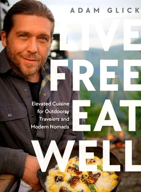 预订 Live Free, Eat Well: Elevated Cuisine for Outdoorsy Travelers and Modern Nomads: A Cookbook