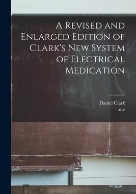 [预订]A Revised and Enlarged Edition of Clark’s New System of Electrical Medication [microform] 9781015176386