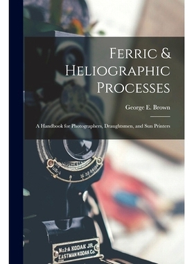 预订 Ferric & Heliographic Processes: a Handbook for Photographers, Draughtsmen, and Sun Printers: 9781014819789