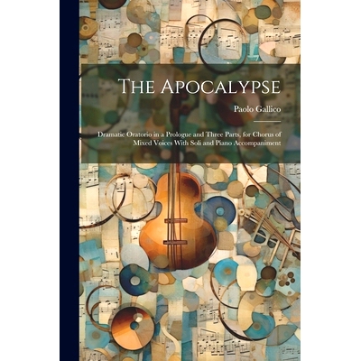 预订 The Apocalypse: Dramatic Oratorio in a Prologue and Three Parts, for Chorus of Mixed Voices With Soli and Piano Acc