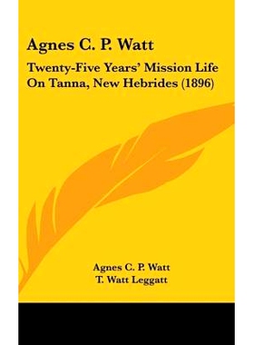 预订 Agnes C. P. Watt: Twenty-Five Years’ Mission Life On Tanna, New Hebrides (1896): 9781436591058