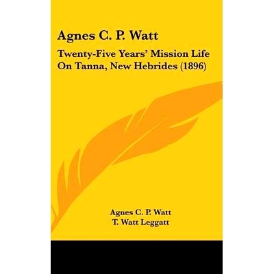 预订 Agnes C. P. Watt: Twenty-Five Years’ Mission Life On Tanna, New Hebrides (1896): 9781436591058