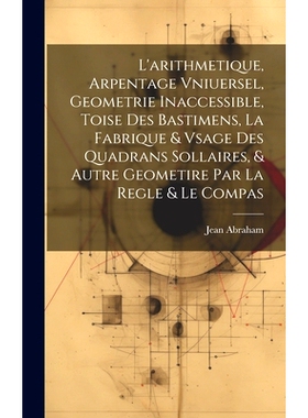 预订 L’arithmetique, Arpentage Vniuersel, Geometrie Inaccessible, Toise Des Bastimens, La Fabrique & Vsage Des Quadrans