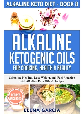 预订 Alkaline Ketogenic Oils For Cooking, Health & Beauty: Stimulate Healing, Lose Weight and Feel Amazing with Alkaline