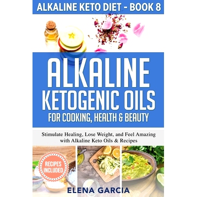 预订 Alkaline Ketogenic Oils For Cooking, Health & Beauty: Stimulate Healing, Lose Weight and Feel Amazing with Alkaline