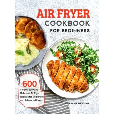 预订 Air Fryer Cookbook for Beginners: 600 Simple, Easy and Delicious Air Fryer Recipes for Beginners and Advanced Users