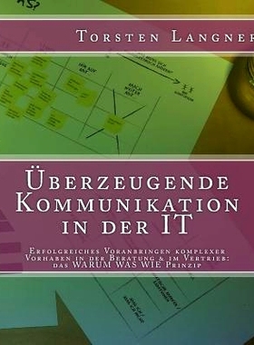 预订 Uberzeugende Kommunikation in Der It: Erfolgreiches Voranbringen Komplexer Vorhaben in Der Beratung & Im Vertrieb: