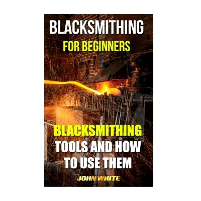 预订 Blacksmithing For Beginners: Blacksmithing Tools And How To Use Them: 9781539173212