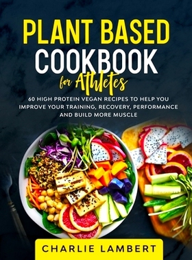 预订 Plant Based Cookbook for Athletes: 60 High Protein Vegan Recipes To Help You Improve Your Training, Recovery, Perfo