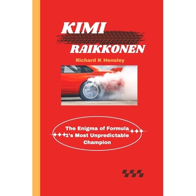 预订 Kimi Raikkonen: The Enigma of Formula 1’s Most Unpredictable Champion: 9798336583809