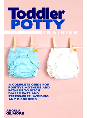 预订 Toddler Potty Training: A Complete Guide for Positive Mothers and Fathers to Ditch Diaper Fast and Stress-Free, Avo