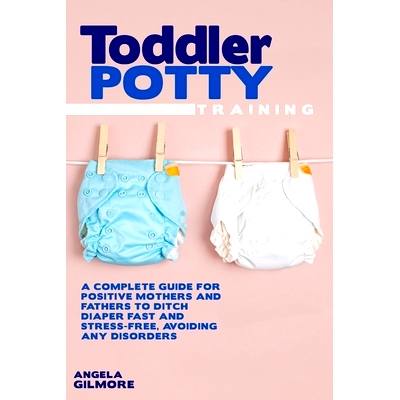预订 Toddler Potty Training: A Complete Guide for Positive Mothers and Fathers to Ditch Diaper Fast and Stress-Free, Avo