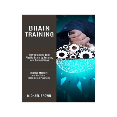 [预订]Brain Training: How to Shape Your Plastic Brain by Forming New Connections (Improve Memory, and Get  9781990268236