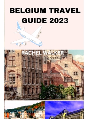 预订 Belgium Travel Guide 2023: Unlocking the Beauty and Secrets of Belgium for a Memorable Trip: 9798851679292