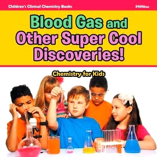 预订 Blood Gas and Other Super Cool Discoveries! Chemistry for Kids - Children’s Clinical Chemistry Books: 978168377618