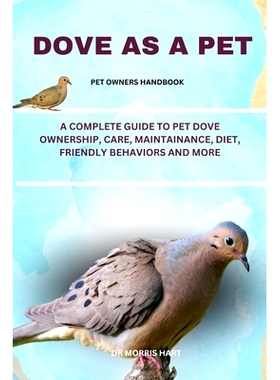 预订 Dove as a Pet: A Complete Guide to Pet Dove Ownership, Care, Maintainance, Diet, Friendly Behaviors and More: 97983