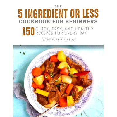 预订 The 5 Ingredient or Less Cookbook for Beginners: 150 Quick, Easy, and Healthy Recipes for Every Day: 9798329615616