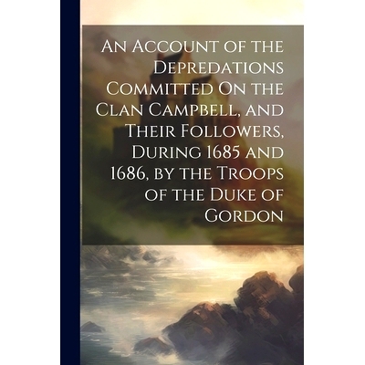 预订 An Account of the Depredations Committed On the Clan Campbell, and Their Followers, During 1685 and 1686, by the Tr