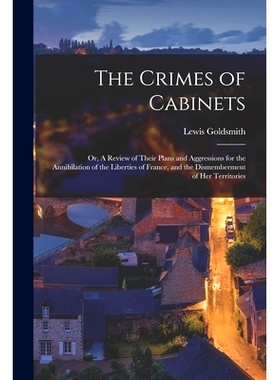 预订 The Crimes of Cabinets: or, A Review of Their Plans and Aggressions for the Annihilation of the Liberties of France