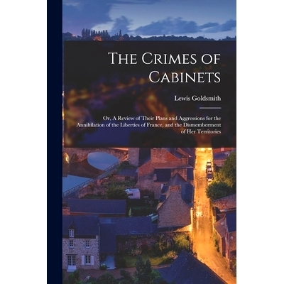 预订 The Crimes of Cabinets: or, A Review of Their Plans and Aggressions for the Annihilation of the Liberties of France