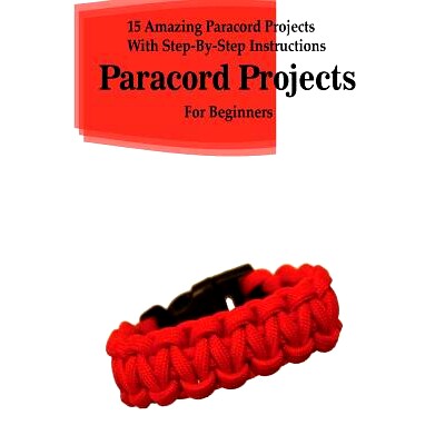 预订 Paracord Projects: 15 Amazing Paracord Projects With Step-By-Step Instructions For Beginners: (Paracord Bracelet, P