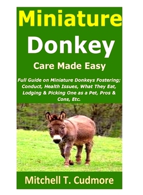 预订 Miniature Donkey Care Made Easy: Full Guide on Miniature Donkeys Fostering; Conduct, Health Issues, What They Eat,