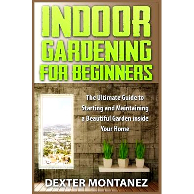 预订 Indoor Gardening for Beginners: The Ultimate Guide to Starting and Maintaining a Beautiful Garden inside Your Home: