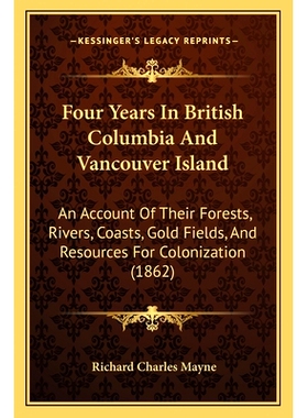 预订 Four Years In British Columbia And Vancouver Island: An Account Of Their Forests, Rivers, Coasts, Gold Fields, And
