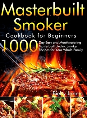 预订 Masterbuilt Smoker Cookbook for Beginners: 1000-Day Easy and Mouthwatering Masterbuilt Electric Smoker Recipes for