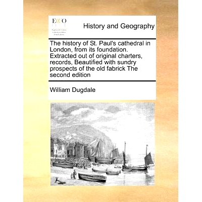 预订 The History of St. Paul’s Cathedral in London, from Its Foundation. Extracted Out of Original Charters, Records, B