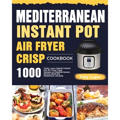 预订 Mediterranean Instant Pot Air Fryer Crisp Cookbook for Beginners: 1000 Tasty, Low-Calorie Instant Pot Air Fryer Cri