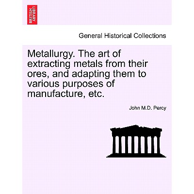 预订 Metallurgy. The art of extracting metals from their ores, and adapting them to various purposes of manufacture, etc