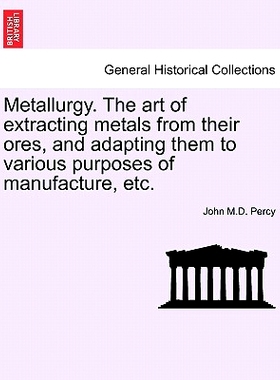 预订 Metallurgy. The art of extracting metals from their ores, and adapting them to various purposes of manufacture, etc