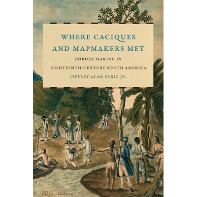 预订 Where Caciques and Mapmakers Met: Border Making in Eighteenth-Century South America 地方豪门和制图师的相遇之处：18