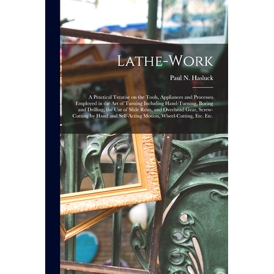 预订 Lathe-work: a Practical Treatise on the Tools, Appliances and Processes Employed in the Art of Turning Including Ha