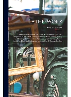 预订 Lathe-work: a Practical Treatise on the Tools, Appliances and Processes Employed in the Art of Turning Including Ha