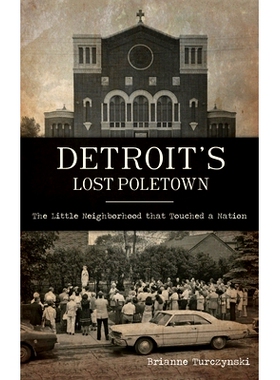 预订 Detroit’s Lost Poletown: The Little Nei*orhood That Touched a Nation 底特律失落的极地镇：触动一个国家的小街区: 978