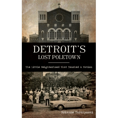 预订 Detroit’s Lost Poletown: The Little Nei*orhood That Touched a Nation 底特律失落的极地镇：触动一个国家的小街区: 978