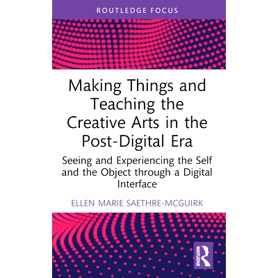 预订 Making Things and Teaching the Creative Arts in the Post-Digital Era: Seeing and Experiencing the Self and the Obje
