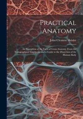 [预订]Practical Anatomy: An Exposition of the Facts of Gross Anatomy From the Topographical Standpoint and 9781021360939
