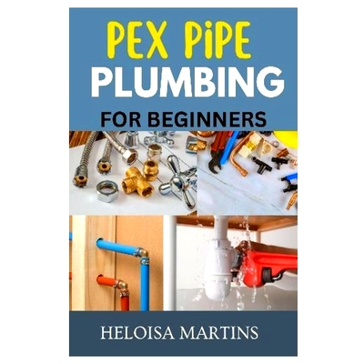 预订 Pex Pipe Plumbing for Beginners: A Comprehensive Guide to Installing, Maintaining, and Troubleshooting Pex Plumbing