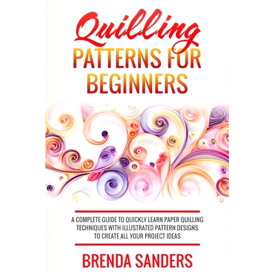 预订 Quilling Patterns For Beginners: A Complete Guide To Quickly Learn Paper Quilling Techniques With Illustrated Patte