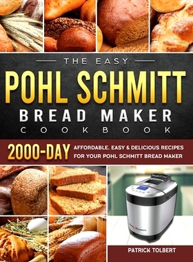 预订 The Easy Pohl Schmitt Bread Maker Cookbook: 2000-Day Affordable, Easy & Delicious Recipes for your Pohl Schmitt Bre