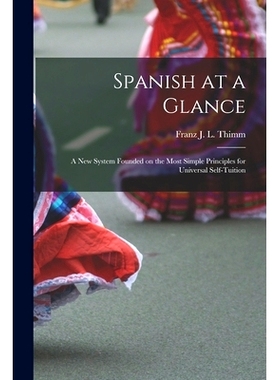 预订 Spanish at a Glance; a New System Founded on the Most Simple Principles for Universal Self-tuition: 9781014891884