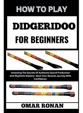 预订 How to Play Didgeridoo for Beginners: Unlocking The Secrets Of Authentic Sound Production And Rhythmic Mastery- Sta